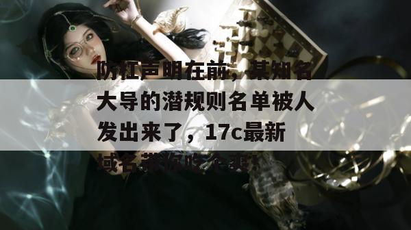 防杠声明在前，某知名大导的潜规则名单被人发出来了，17c最新域名带你吃个爽！